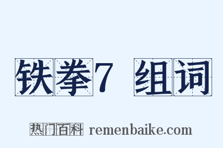 铁拳7组词是什么意思的图片